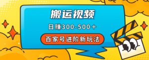 百家号进阶新玩法，靠搬运视频，轻松日赚500＋，附详细操作流程-铭创资源库