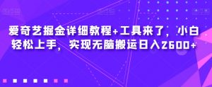 爱奇艺掘金详细教程+工具来了,小白轻松上手,实现无脑搬运日入2600+-铭创资源库
