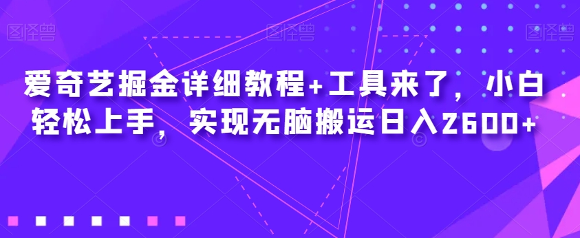 爱奇艺掘金详细教程+工具来了，小白轻松上手，实现无脑搬运日入2600+-铭创资源库