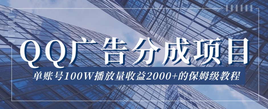 QQ广告分成项目保姆级教程，单账号100W播放量收益2000+【揭秘】-铭创资源库