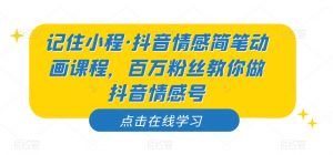 记住小程·抖音情感简笔动画课程，百万粉丝教你做抖音情感号-铭创资源库