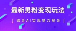 最新男粉玩法,利用AI结合男粉项目暴力掘金,单日收益可达1000+【揭秘】-铭创资源库