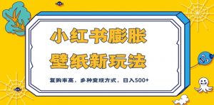 小红书膨胀壁纸新玩法,前端引流前端变现,后端私域多种组合变现方式,入500+【揭秘】-铭创资源库