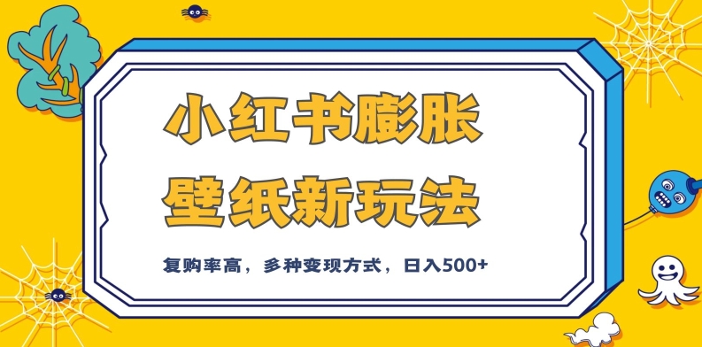 小红书膨胀壁纸新玩法，前端引流前端变现，后端私域多种组合变现方式，入500+【揭秘】-铭创资源库