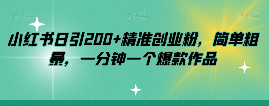 小红书日引200+精准创业粉，简单粗暴，一分钟一个爆款作品【揭秘】-铭创资源库