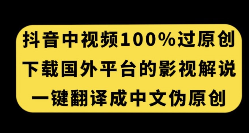抖音中视频百分百过原创，下载国外平台的电影解说，一键翻译成中文获取收益-铭创资源库
