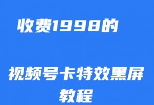 外面收费1998的视频号卡特效黑屏玩法，条条原创，轻松热门【揭秘】-铭创资源库