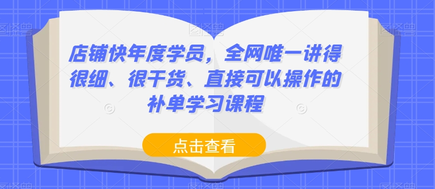 店铺快年度学员，全网唯一讲得很细、很干货、直接可以操作的补单学习课程-铭创资源库