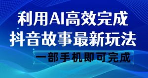 抖音故事最新玩法，通过AI一键生成文案和视频，日收入500一部手机即可完成【揭秘】-铭创资源库