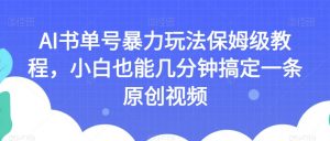 AI书单号暴力玩法保姆级教程,小白也能几分钟搞定一条原创视频【揭秘】-铭创资源库