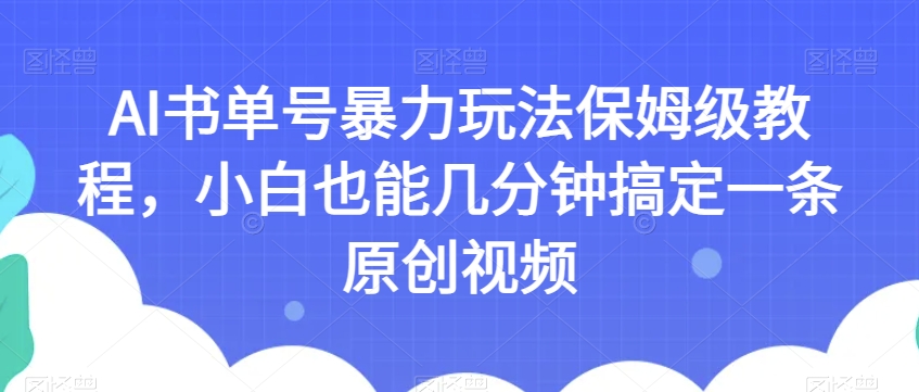 AI书单号暴力玩法保姆级教程，小白也能几分钟搞定一条原创视频【揭秘】-铭创资源库