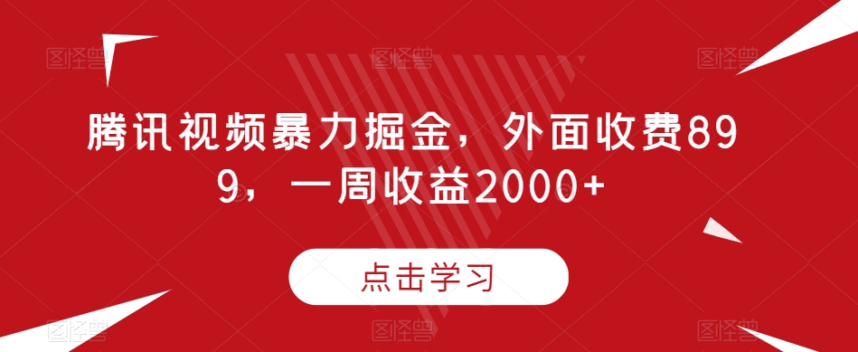 腾讯视频暴力掘金，外面收费899，一周收益2000+【揭秘】-铭创资源库