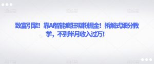 致富引擎!靠AI智能疯狂吸粉掘金!拆解式细分教学,不到半月收入过万【揭秘】-铭创资源库