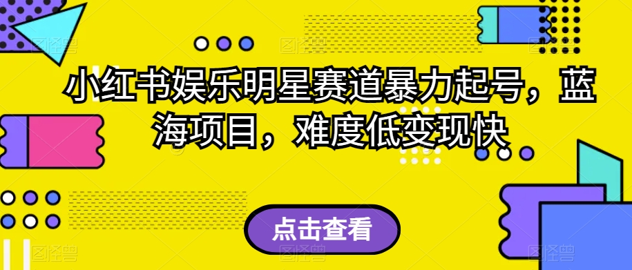 小红书娱乐明星赛道暴力起号，蓝海项目，难度低变现快【揭秘】-铭创资源库