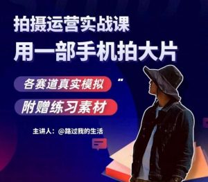 手机拍摄运营实战课,用一部手机拍大片,各赛道真实模拟-铭创资源库