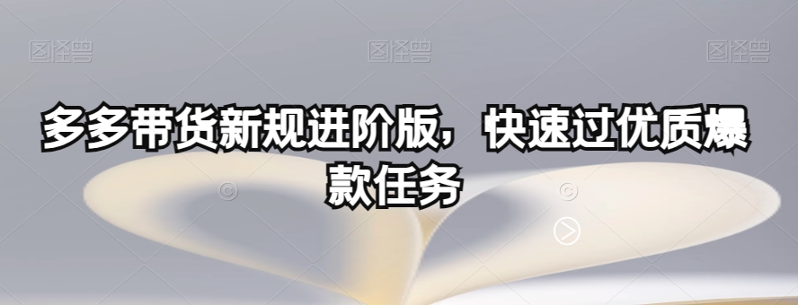 多多带货新规进阶版，快速过优质爆款任务-铭创资源库