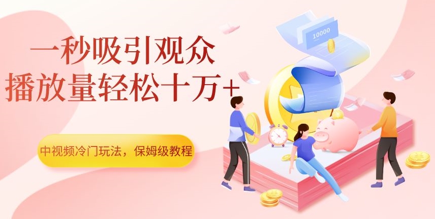 中视频冷门玩法，一秒吸引观众，播放量轻松十万+，保姆级教程【揭秘】-铭创资源库