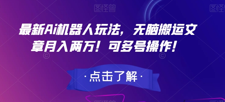 最新Ai机器人玩法，无脑搬运文章月入两万！可多号操作！【揭秘】-铭创资源库