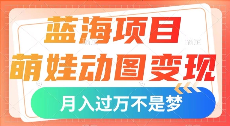 蓝海项目，萌娃动图变现，几分钟一个视频，小白也可直接入手，月入1w+【揭秘】-铭创资源库