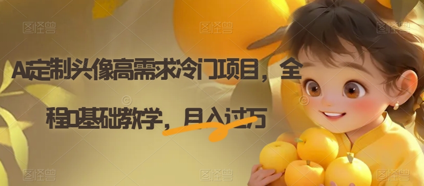 Ai定制头像高需求冷门项目，全程0基础教学，月入过万【揭秘】-铭创资源库