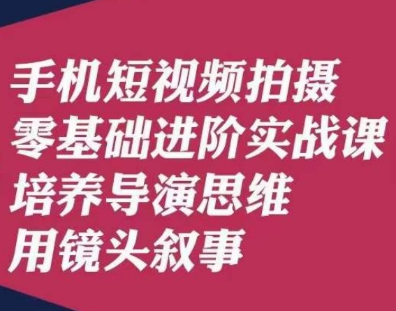 手机短视频拍摄零基础进阶实战课，培养导演思维用镜头叙事唐先生-铭创资源库