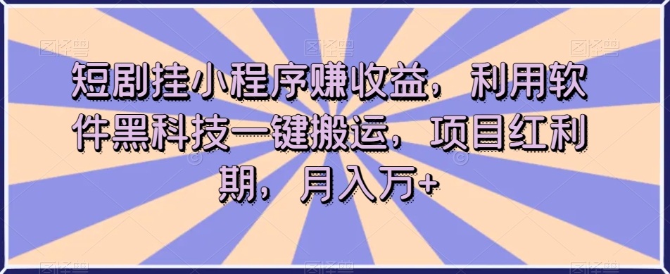 短剧挂小程序赚收益，利用软件黑科技一键搬运，项目红利期，月入万+【揭秘】-铭创资源库