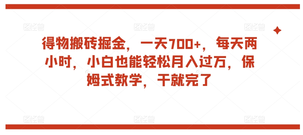 得物搬砖掘金，一天700+，每天两小时，小白也能轻松月入过万，保姆式教学，干就完了-铭创资源库