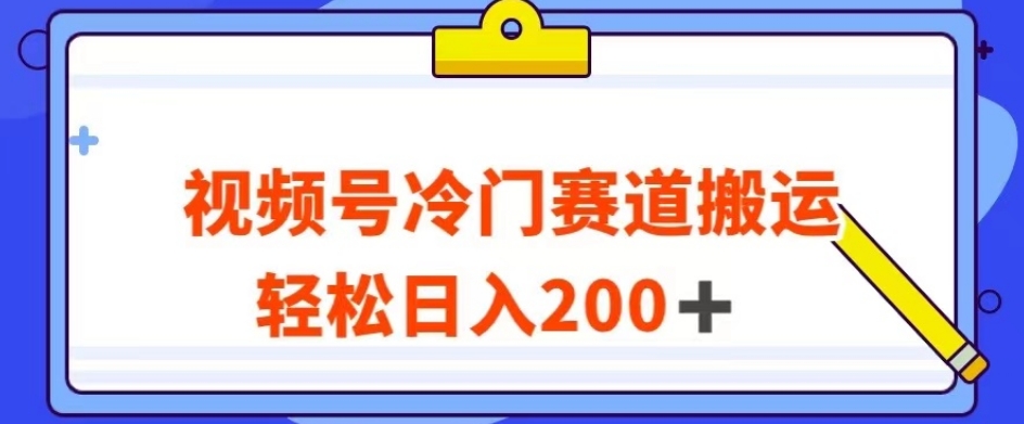 视频号最新冷门赛道搬运玩法，轻松日入200+【揭秘】-铭创资源库