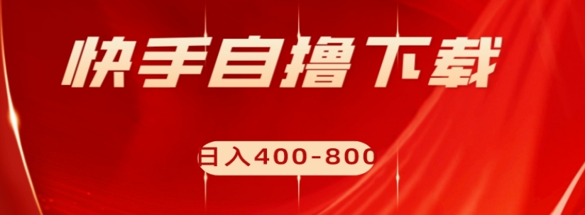 快手自撸下载项目，每天花一个小时，日入400-800【揭秘】-铭创资源库