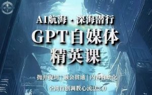 AI航海·深海潜行,GPT自媒体精英课,全网首创调教心流法3.0-铭创资源库