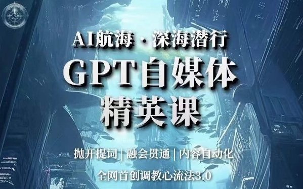 AI航海·深海潜行，GPT自媒体精英课，全网首创调教心流法3.0-铭创资源库