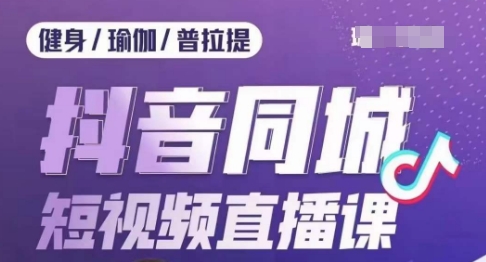 健身行业抖音同城短视频直播课，通过抖音低成本获客提升业绩，门店标准化流程承接流量-铭创资源库