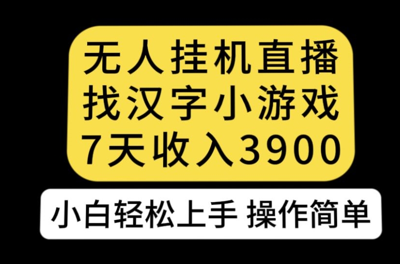无人直播找汉字小游戏新玩法，7天收益3900，小白轻松上手人人可操作【揭秘】-铭创资源库