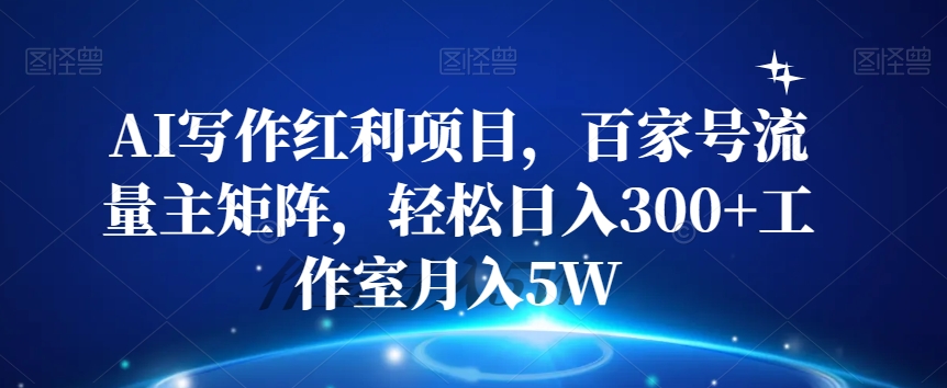 AI写作红利项目，百家号流量主矩阵，轻松日入300+工作室月入5W【揭秘】-铭创资源库