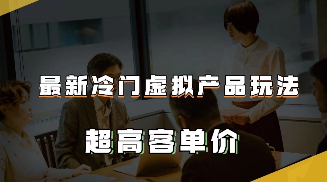 最新冷门虚拟产品玩法，超高客单价，月入2-3万＋【揭秘】-铭创资源库
