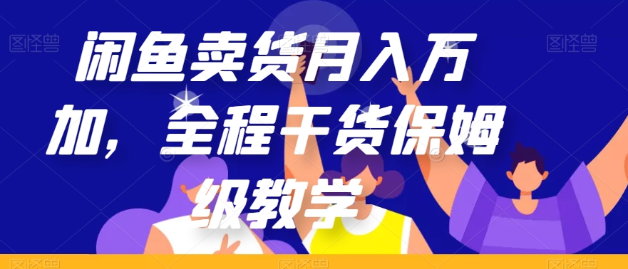 闲鱼卖货月入万加，全程干货保姆级教学【揭秘】-铭创资源库