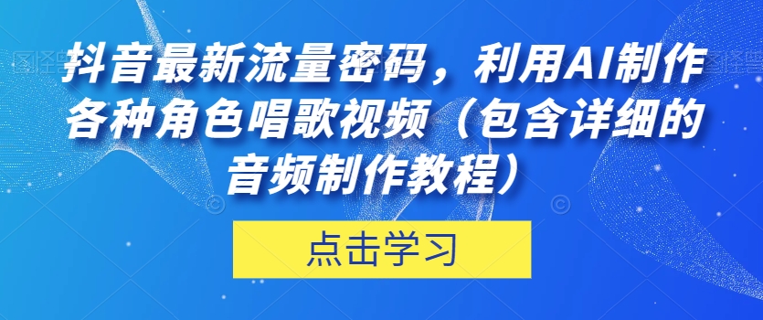 抖音最新流量密码，利用AI制作各种角色唱歌视频（包含详细的音频制作教程）【揭秘】-铭创资源库