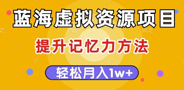 蓝海虚拟资源项目，提升记忆力方法，多种变现方式，轻松月入1w+【揭秘】-铭创资源库