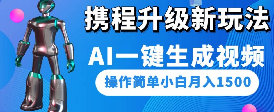 携程升级新玩法AI一键生成视频，操作简单小白月入1500-铭创资源库