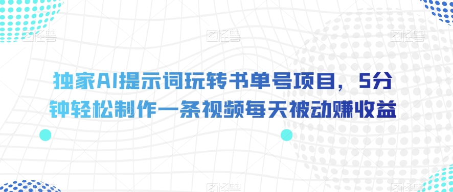 独家AI提示词玩转书单号项目，5分钟轻松制作一条视频每天被动赚收益【揭秘】-铭创资源库