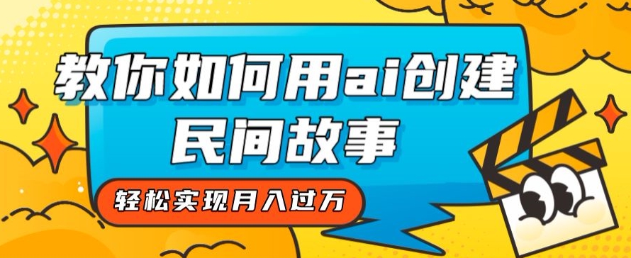 全新思路，教你如何用ai创建民间故事，轻松实现月入过万【揭秘】-铭创资源库