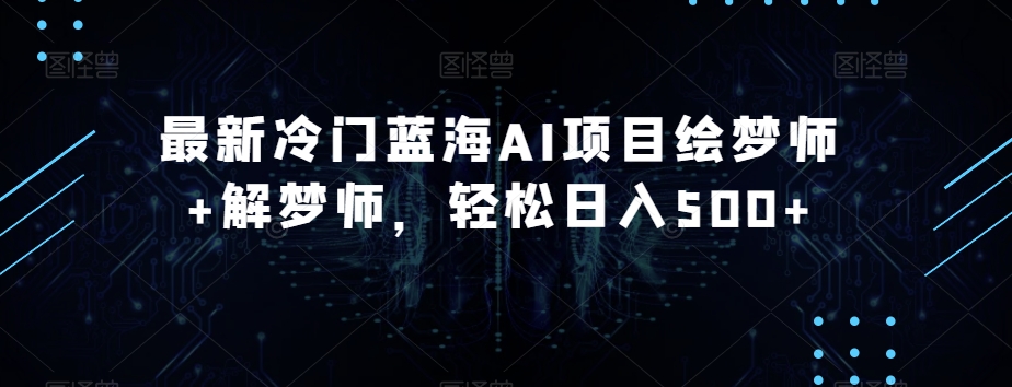 最新冷门蓝海AI项目绘梦师+解梦师，轻松日入500+【揭秘】-铭创资源库
