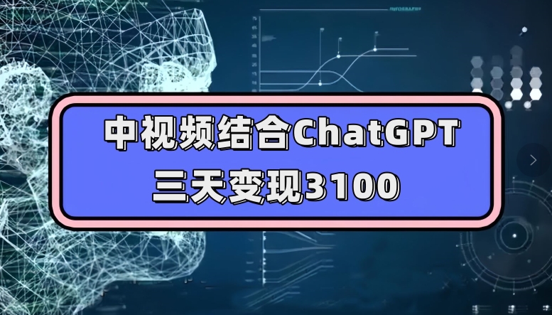 中视频结合ChatGPT，三天变现3100，人人可做玩法思路实操教学【揭秘】-铭创资源库