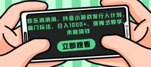 欢乐消消消,抖音小游戏发行人计划,偏门玩法,日入1000+,保姆式教学,来就搞钱-铭创资源库