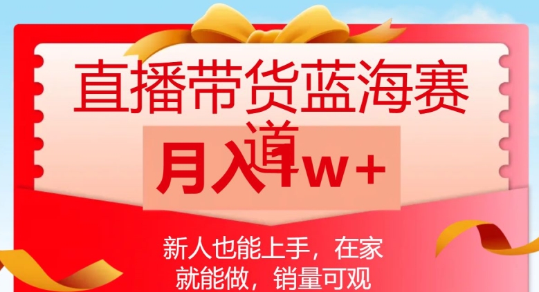 直播带货蓝海赛道，新人也能上手，在家就能做，销量可观，月入1w【揭秘】-铭创资源库