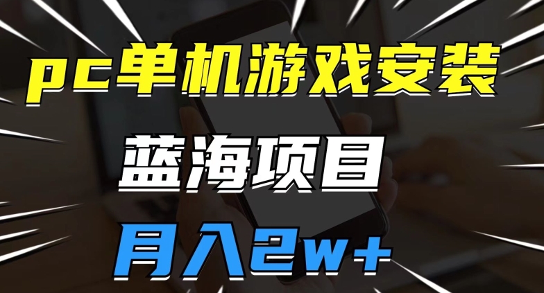 pc单机游戏安装包，蓝海项目，操作简单，小白可直接上手，月入2w【揭秘】-铭创资源库