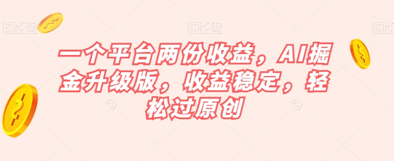 一个平台两份收益，AI掘金升级版，收益稳定，轻松过原创【揭秘】-铭创资源库
