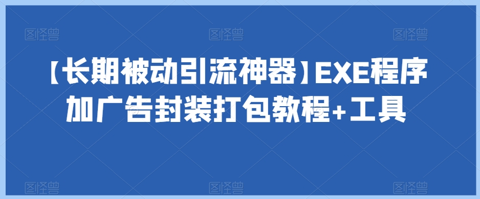 【长期被动引流神器】EXE程序加广告封装打包教程+工具-铭创资源库