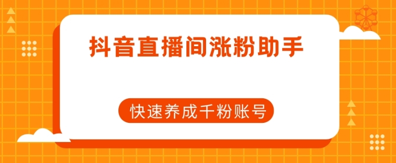 抖音直播间涨粉助手，快速养成千粉账号-铭创资源库