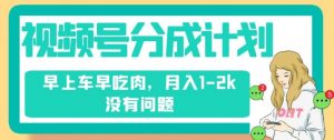视频号分成计划,纯搬运不需要剪辑去重,早上车早吃肉,月入1-2k没有问题-铭创资源库